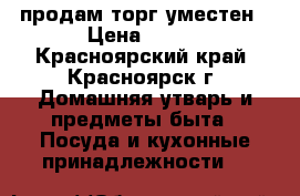 продам торг уместен › Цена ­ 300 - Красноярский край, Красноярск г. Домашняя утварь и предметы быта » Посуда и кухонные принадлежности   